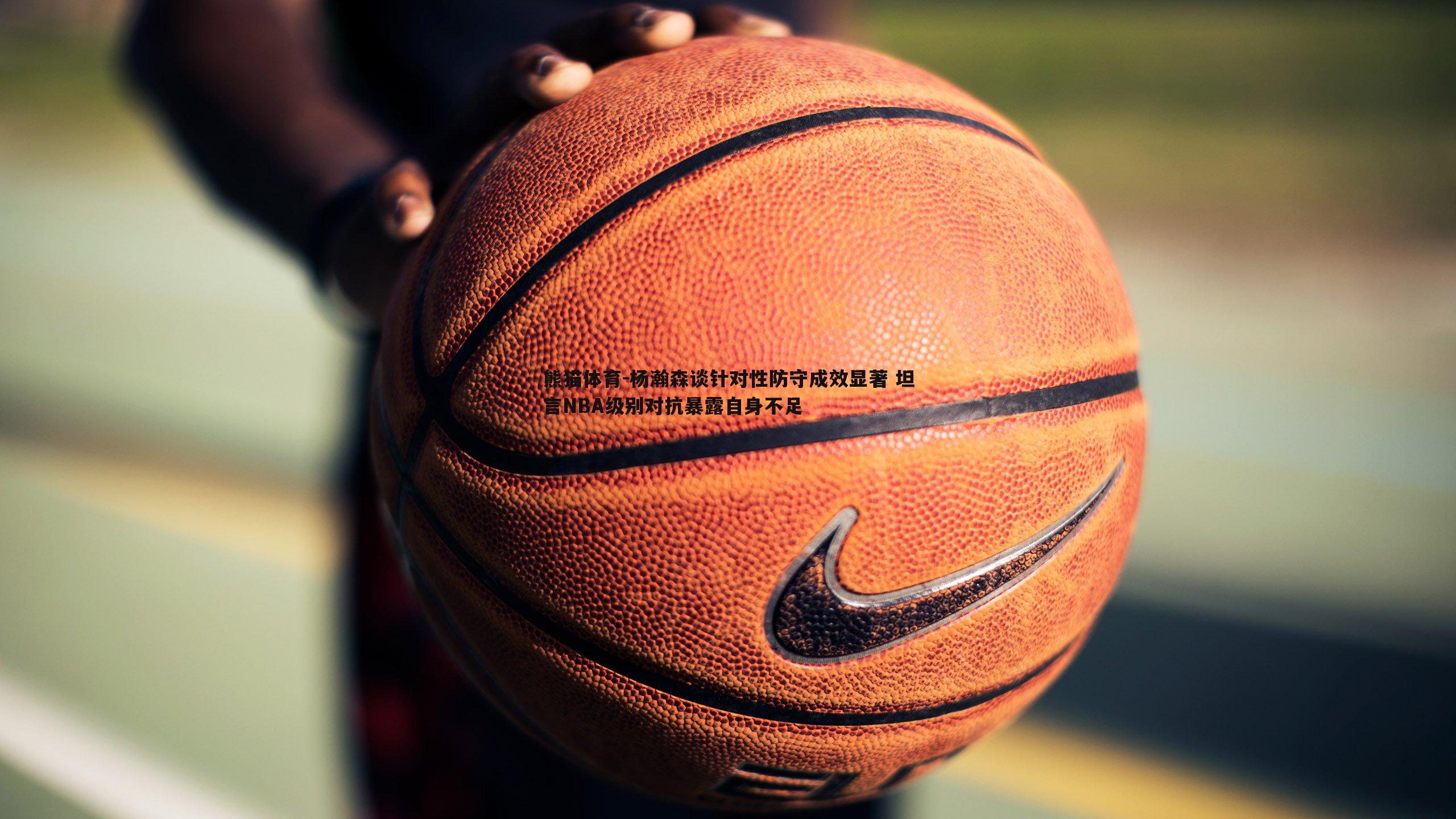 杨瀚森谈针对性防守成效显著 坦言NBA级别对抗暴露自身不足