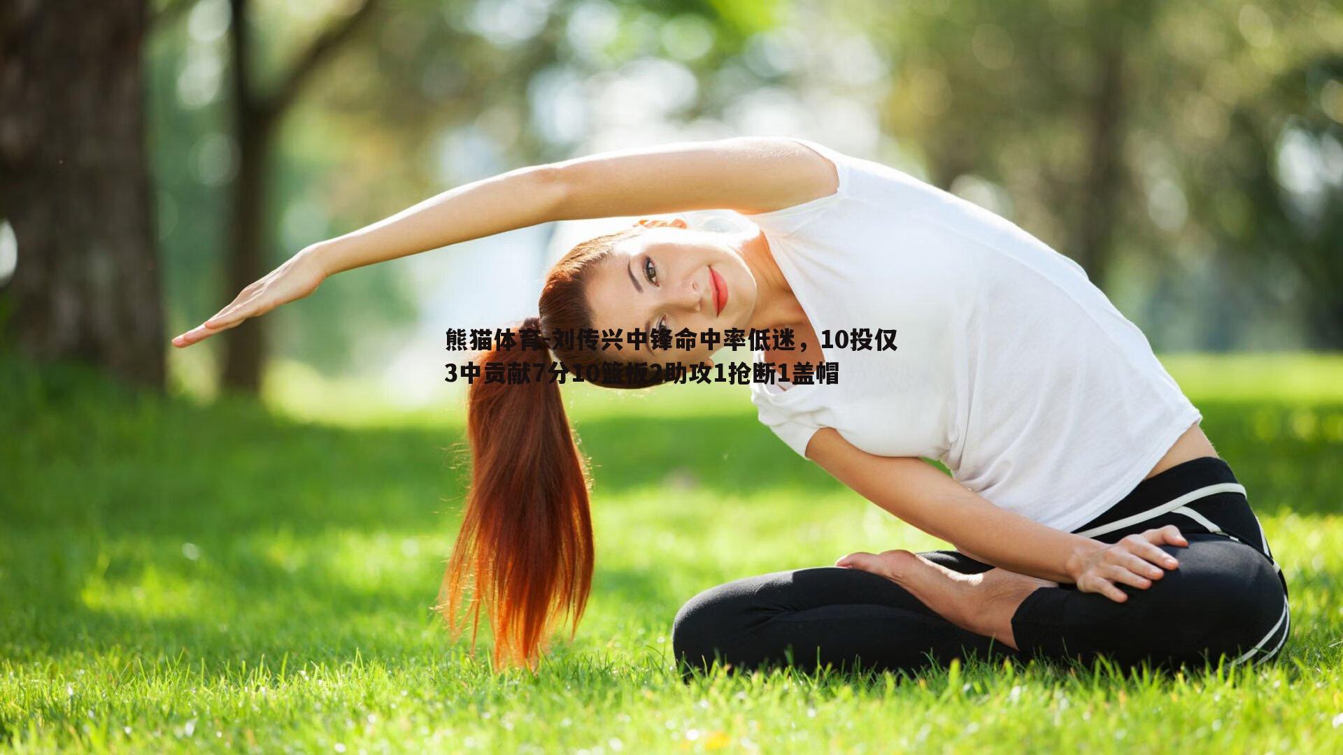 刘传兴中锋命中率低迷，10投仅3中贡献7分10篮板2助攻1抢断1盖帽