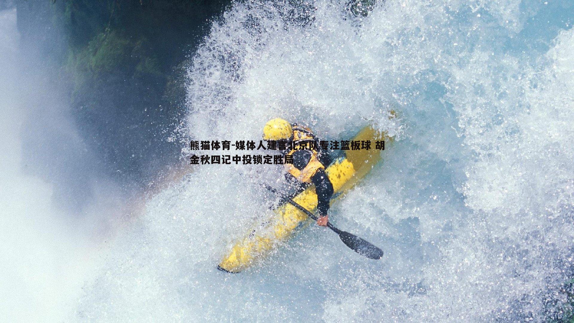 媒体人建言北京队专注篮板球 胡金秋四记中投锁定胜局