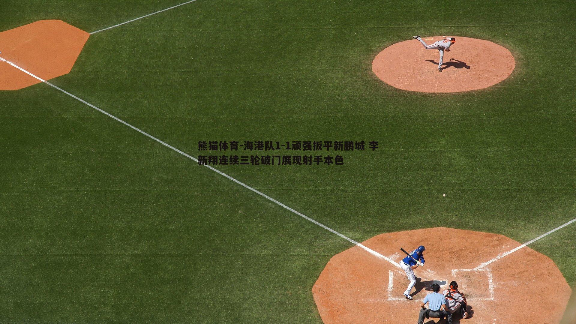 海港队1-1顽强扳平新鹏城 李新翔连续三轮破门展现射手本色
